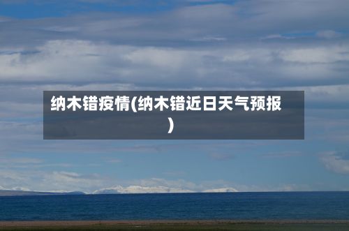 纳木错疫情(纳木错近日天气预报)