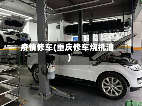 疫情修车(重庆修车烧机油)-第2张图片