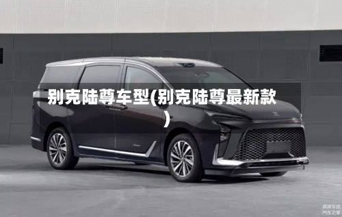 别克陆尊车型(别克陆尊最新款)-第3张图片