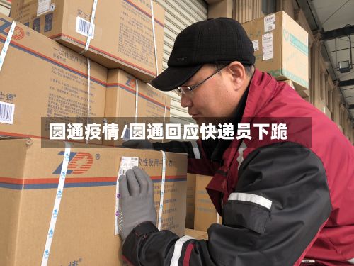 圆通疫情/圆通回应快递员下跪