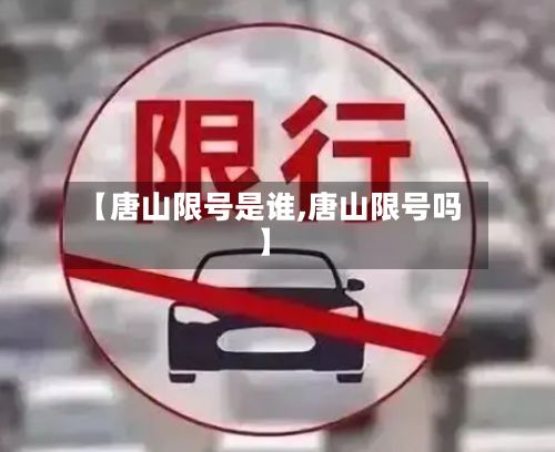 【唐山限号是谁,唐山限号吗】-第2张图片