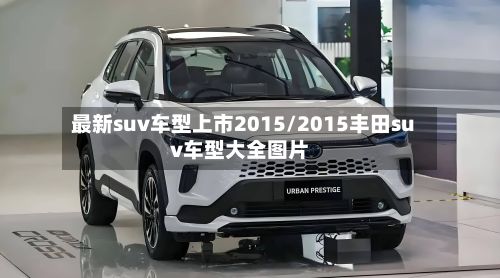 最新suv车型上市2015/2015丰田suv车型大全图片-第2张图片