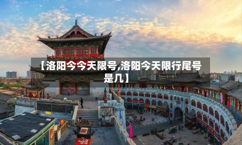 【洛阳今今天限号,洛阳今天限行尾号是几】