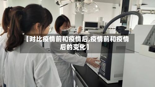 【对比疫情前和疫情后,疫情前和疫情后的变化】