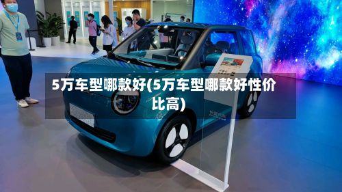 5万车型哪款好(5万车型哪款好性价比高)