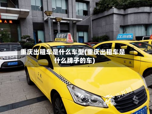 重庆出租车是什么车型(重庆出租车是什么牌子的车)-第3张图片